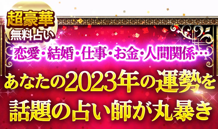 超豪華無料占い 恋愛・結婚・仕事・お金・人間関係…あなたの2023年の運勢を話題の占い師が丸暴き