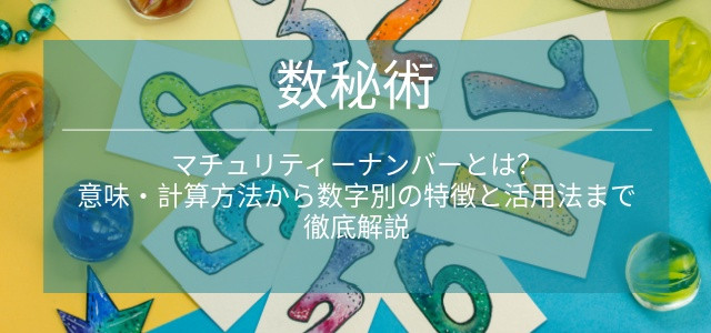 マチュリティーナンバーとは？意味・計算方法から数字別の特徴と活用法まで徹底解説